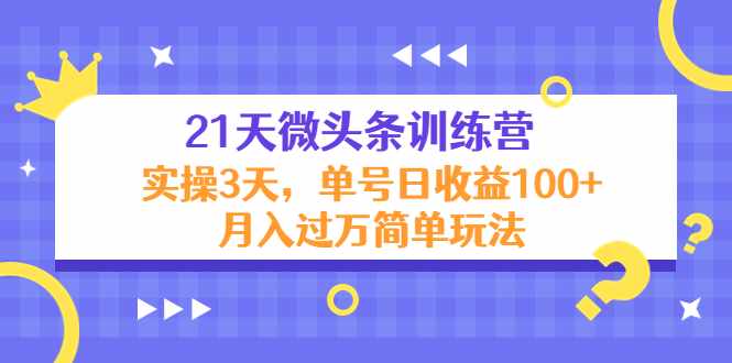 21天微头条训练营，实操3天，单号日收益100+月入过万简单玩法-泰戈创艺资源库