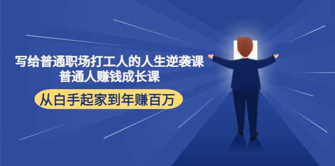 写给普通职场打工人的人生逆袭课：普通人赚钱成长课 从白手起家到年赚百万-泰戈创艺资源库
