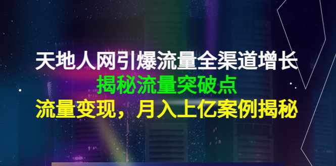 天地人网引爆流量全渠道增长：揭秘流量突然破点，流量变现，月入上亿案例-泰戈创艺资源库