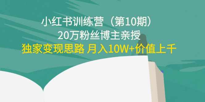 小红书训练营20万粉丝博主亲授：独家变现思路 月入10W+价值上千-泰戈创艺资源库
