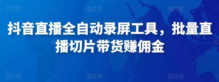 抖音直播全自动录屏工具，批量实时录制直播视频，可带货赚佣金（软件+使用教程）-泰戈创艺资源库