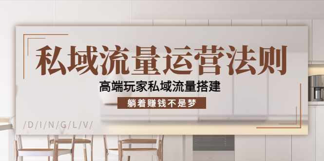 私域流量运营法则，高端玩家私域流量搭建，躺着赚钱不是梦-泰戈创艺资源库
