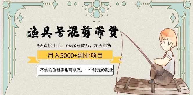 渔具号混剪带货月入5000+项目：不会钓鱼新手也可以做，一个稳定的副业-泰戈创艺资源库