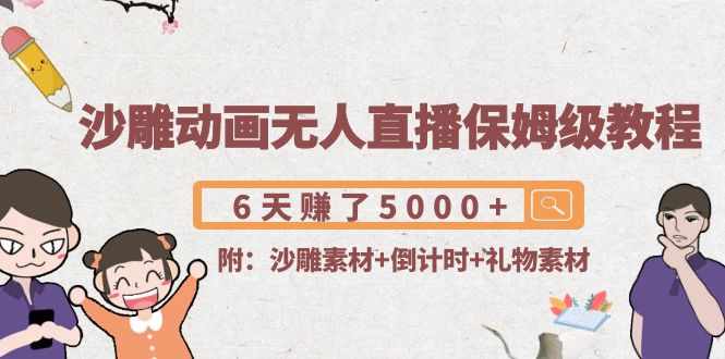 沙雕动画无人直播保姆级教程：6天赚了5000+(附沙雕素材+倒计时+礼物素材)-泰戈创艺资源库