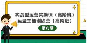 主播运营实战训练营高阶版第9期+运营型主播实战训练高阶班第9期-泰戈创艺资源库
