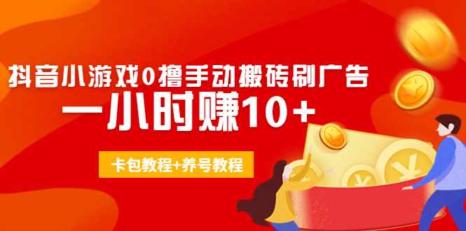 外面收费3980抖音小游戏0撸手动搬砖刷广告 一小时赚10+(卡包教程+养号教程)-泰戈创艺资源库