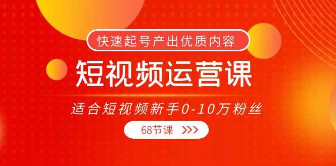 短视频运营课，适合短视频新手0-10万粉丝，快速起号产出优质内容（无水印）-泰戈创艺资源库