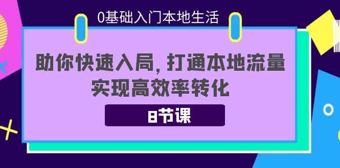 0基础入门本地生活：助你快速入局，8节课带你打通本地流量，实现高效率转化-泰戈创艺资源库