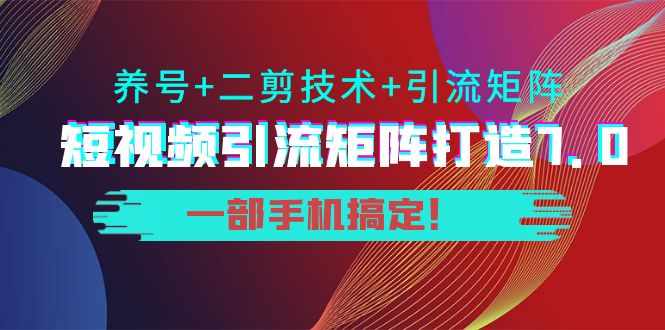 短视频引流矩阵打造7.0，养号+二剪技术+引流矩阵 一部手机搞定！-泰戈创艺资源库