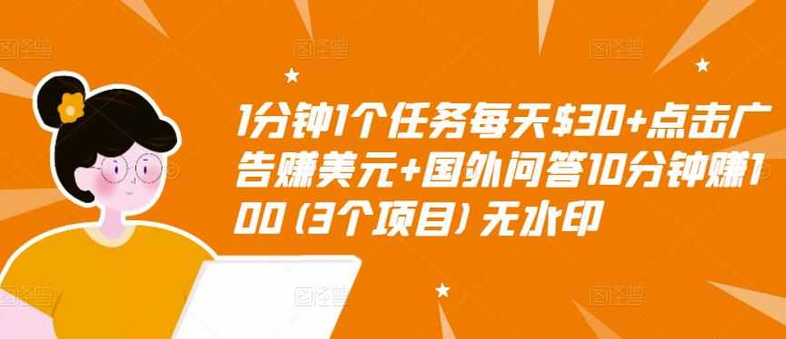 1分钟1个任务每天$30+点击广告赚美元+国外问答10分钟赚100(3个项目)无水印-泰戈创艺资源库