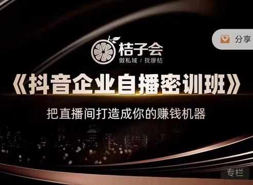 桔子会《抖音企业自播密训班》，把直播间打造成你的赚钱机器-泰戈创艺资源库