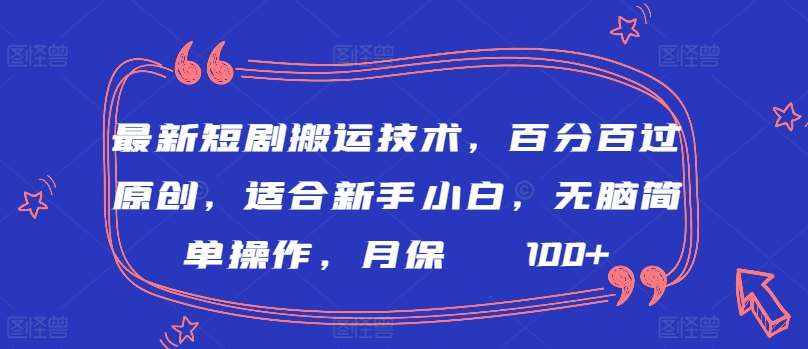 最新短剧搬运技术，百分百过原创，适合新手小白，无脑简单操作，月保底2000+【揭秘】-泰戈创艺资源库