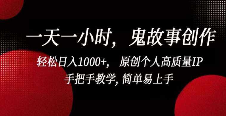 一天一小时，鬼故事创作， 轻松日入1000+， 原创个人高质量IP，手把手教学, 简单易上手【揭秘】-泰戈创艺资源库
