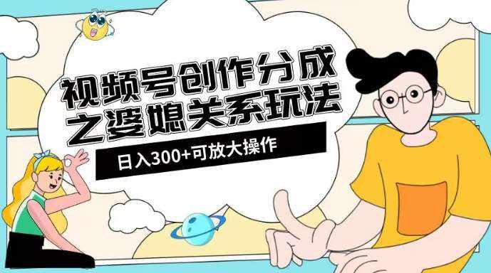 视频号创作分成之婆媳关系玩法【教程+素材渠道】【揭秘】-泰戈创艺资源库