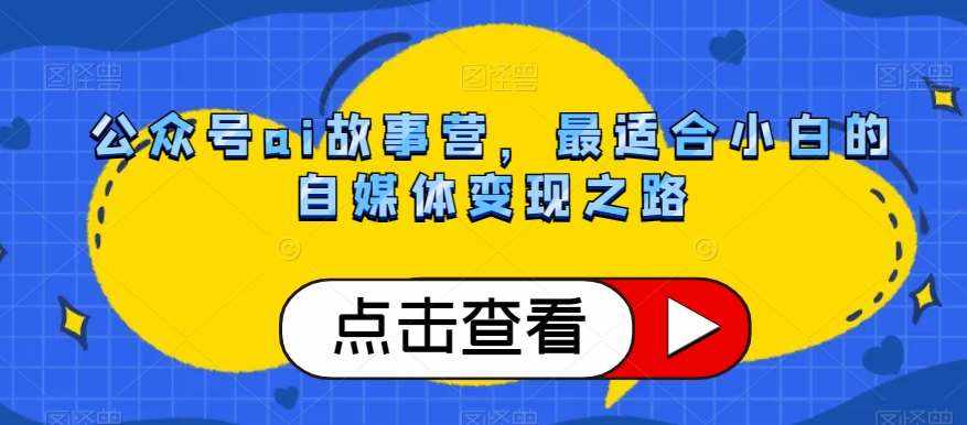 公众号ai故事营,最适合小白的自媒体变现之路-泰戈创艺资源库