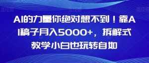 AI的力量你绝对想不到！靠AI稿子月入5000+，拆解式教学小白也玩转自如【揭秘】-泰戈创艺资源库