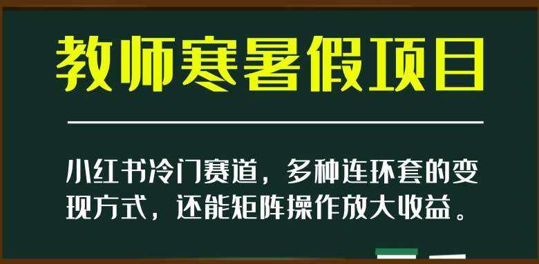 小红书冷门赛道，教师寒暑假项目，多种连环套的变现方式，还能矩阵操作放大收益【揭秘】-泰戈创艺资源库