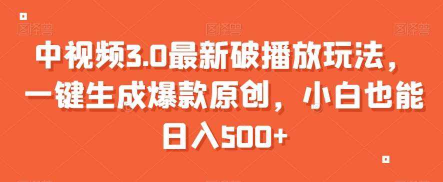 中视频3.0最新破播放玩法，一键生成爆款原创，小白也能日入500+【揭秘】-泰戈创艺资源库