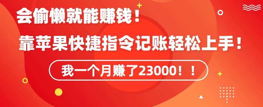 会偷懒就能赚钱!靠苹果快捷指令自动记账轻松上手,一个月变现23000【揭秘】-泰戈创艺资源库