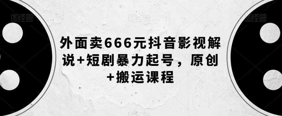 外面卖666元抖音影视解说+短剧暴力起号，原创+搬运课程-泰戈创艺资源库