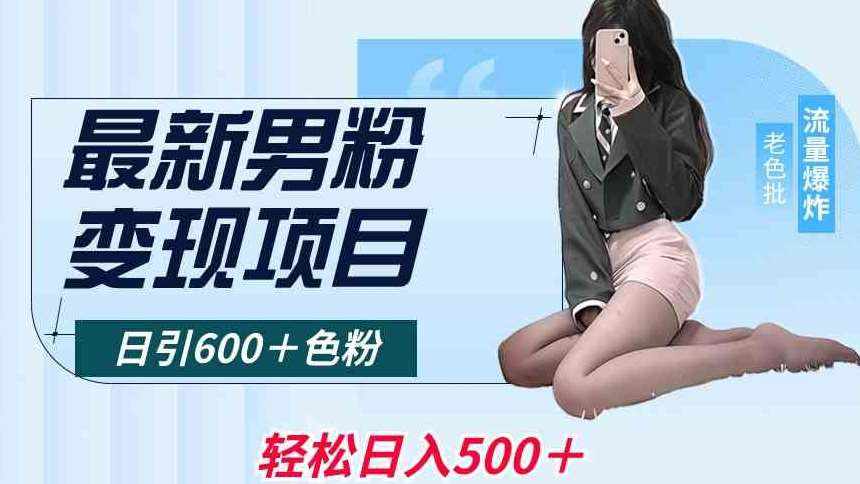 最新男粉变现项目，日引600＋色粉，全平台通用，轻松日入500＋【揭秘】-泰戈创艺资源库