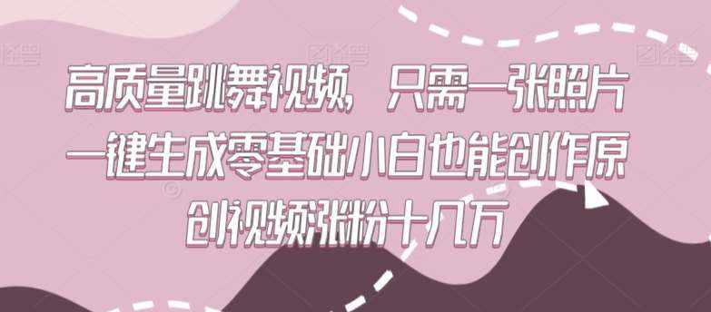 高质量跳舞视频，只需一张照片一键生成零基础小白也能创作原创视频涨粉十几万【揭秘】-泰戈创艺资源库