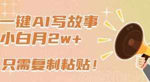 一键AI写故事，新赛道新玩法，只需复制粘贴，小白轻松月入2w+【揭秘】-泰戈创艺资源库