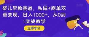 婴儿早教赛道，私域+商单双重变现，日入1000+，从0到1实战教学【揭秘】-泰戈创艺资源库