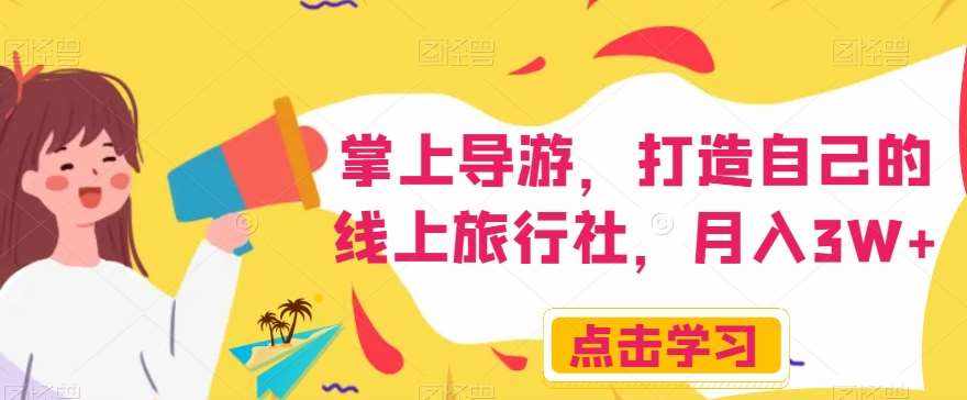 掌上导游，打造自己的线上旅行社，月入3W+【揭秘】-泰戈创艺资源库