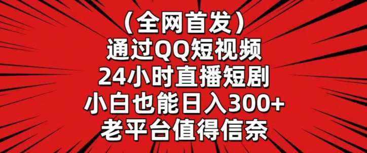 全网首发,通过QQ短视频24小时直播短剧,小白也能日入300+【揭秘】-泰戈创艺资源库