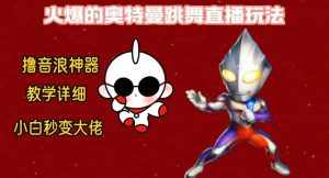 最新火爆奥特曼跳舞24小时无人直播，单场6小时撸10W音浪，小白也可操作，保姆级教学【揭秘】-泰戈创艺资源库