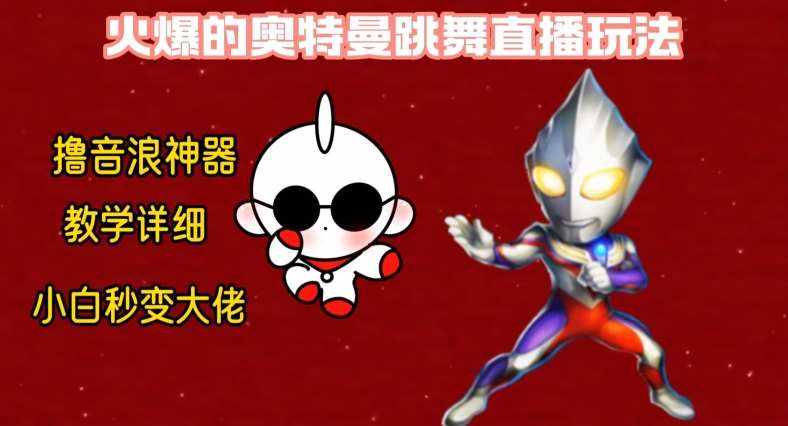 最新火爆奥特曼跳舞24小时无人直播，单场6小时撸10W音浪，小白也可操作，保姆级教学【揭秘】-泰戈创艺资源库