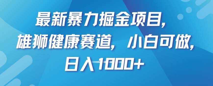 最新暴力掘金项目，雄狮健康赛道，小白可做，日入1000+【揭秘】-泰戈创艺资源库