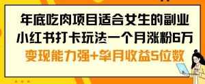 年底吃肉项目适合女生的副业小红书打卡玩法一个月涨粉6万+变现能力强+单月收益5位数【揭秘】-泰戈创艺资源库