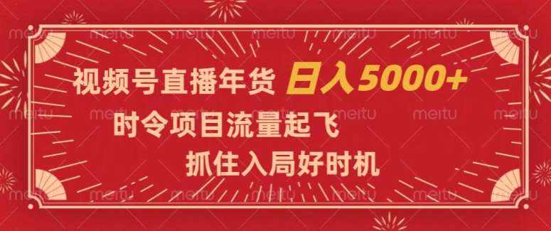 视频号直播年货，时令项目流量起飞，抓住入局好时机，日入5000+【揭秘】-泰戈创艺资源库