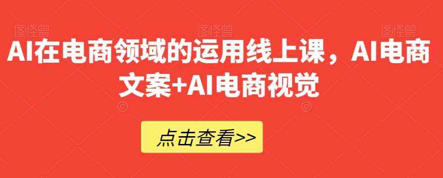 AI在电商领域的运用线上课，​AI电商文案+AI电商视觉-泰戈创艺资源库