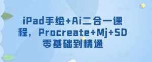 iPad手绘+Ai二合一课程,Procreate+Mj+SD零基础到精通-泰戈创艺资源库