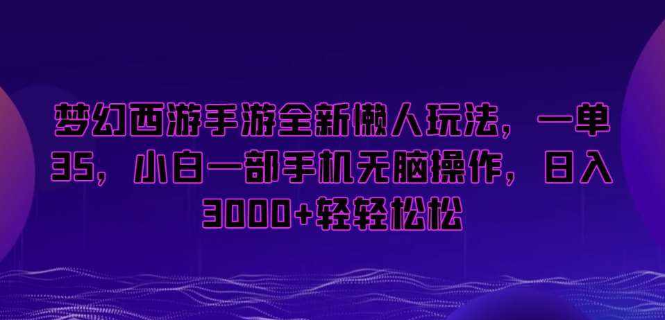 梦幻西游手游全新懒人玩法，一单35，小白一部手机无脑操作，日入3000+轻轻松松【揭秘】-泰戈创艺资源库