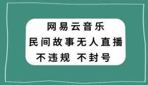 网易云民间故事无人直播,零投入低风险、人人可做【揭秘】-泰戈创艺资源库