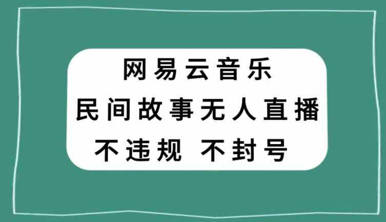 网易云民间故事无人直播，零投入低风险、人人可做【揭秘】-泰戈创艺资源库