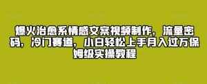 爆火治愈系情感文案视频制作，流量密码，冷门赛道，小白轻松上手月入过万保姆级实操教程【揭秘】-泰戈创艺资源库