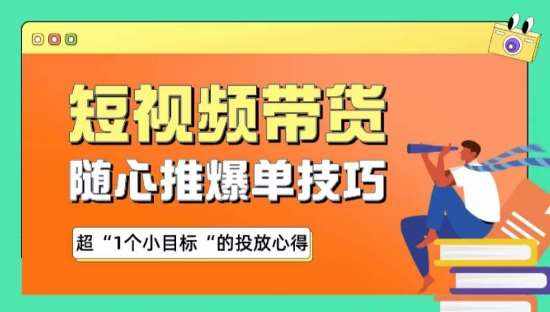 随心推爆单秘诀,短视频带货-超1个小目标的投放心得-泰戈创艺资源库