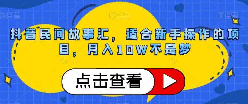 抖音民间故事汇，适合新手操作的项目，月入10W不是梦【揭秘】-泰戈创艺资源库