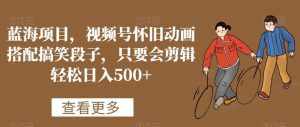 蓝海项目,视频号怀旧动画搭配搞笑段子,只要会剪辑轻松日入500+【揭秘】-泰戈创艺资源库