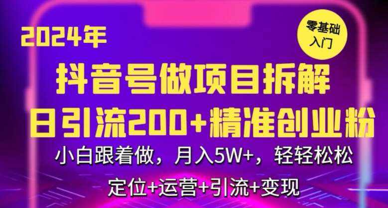 2024年抖音做项目拆解日引流300+创业粉，小白跟着做，月入5万，轻轻松松【揭秘】-泰戈创艺资源库