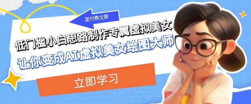 某公众号付费文章：低门槛小白思路制作专属虚拟美女让你变成AI虚拟美女绘图大师-泰戈创艺资源库