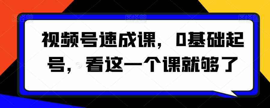 视频号速成课，​0基础起号，看这一个课就够了-泰戈创艺资源库