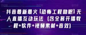抖音最新最火【恐怖工程助眠】无人直播互动玩法（含全套开播教程+软件+视频素材+音效）-泰戈创艺资源库