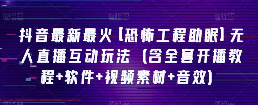 抖音最新最火【恐怖工程助眠】无人直播互动玩法（含全套开播教程+软件+视频素材+音效）-泰戈创艺资源库