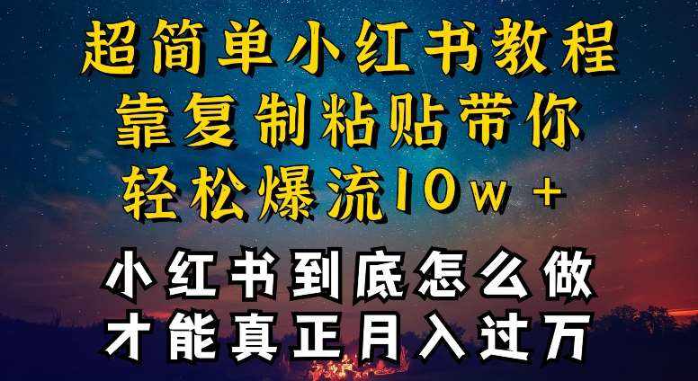 小红书博主到底怎么做，才能复制粘贴不封号，还能爆流引流疯狂变现，全是干货【揭秘】-泰戈创艺资源库